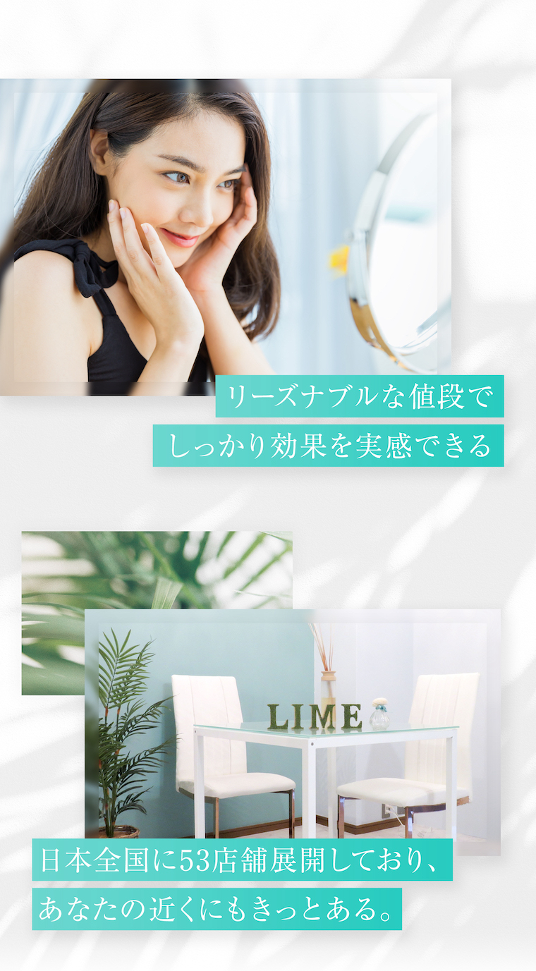 リーズナブルな値段でしっかり効果を実感できる 日本全国に53店舗展開しており、あなたの近くにもきっとある。ハイフ（HIFU）専門店LIME
